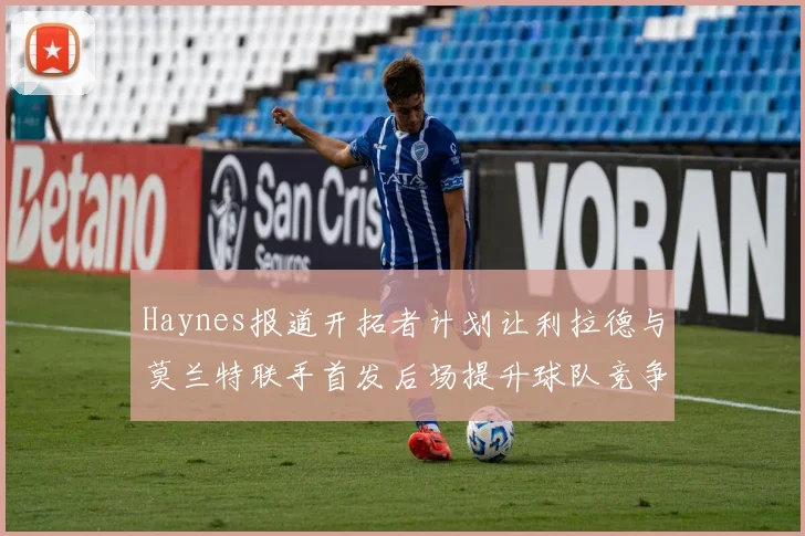 Haynes报道开拓者计划让利拉德与莫兰特联手首发后场提升球队竞争力