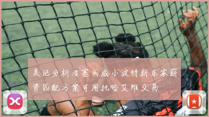 美记分析活塞或成小波特新东家薪资匹配方案可用托哈艾维交易