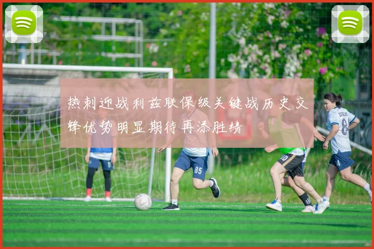 热刺迎战利兹联保级关键战历史交锋优势明显期待再添胜绩