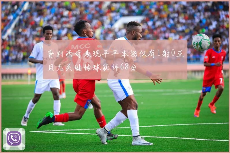 普利西奇表现平平本场仅有1射0正且无关键传球获评68分